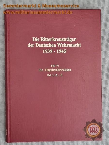 Die Ritterkreuzträger der Deutschen Wehrmacht 1939-1945, Teil V: Die Flugabwehrtruppen, Bd. 1: A-K